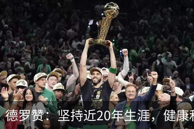 德罗赞：坚持近20年生涯，健康和自律是我成功的秘诀