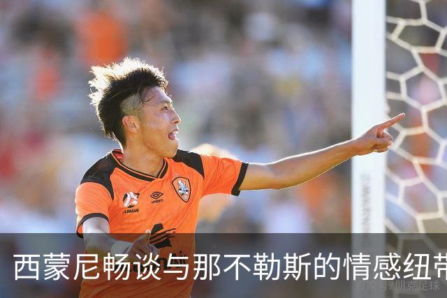 西蒙尼畅谈与那不勒斯的情感纽带及当前专注点