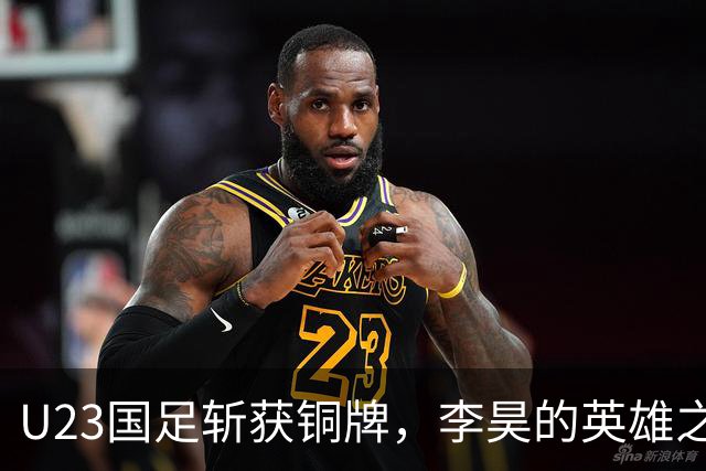 U23国足斩获铜牌，李昊的英雄之路引发热议